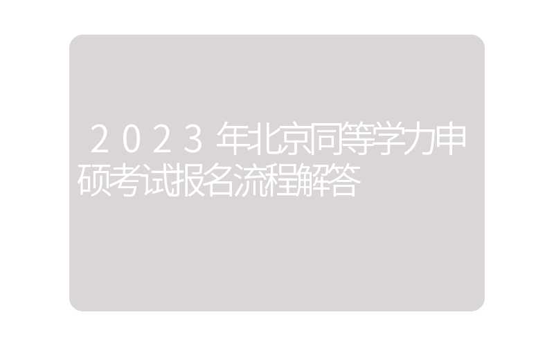 2023年北京同等学力申硕考试报名流程解答