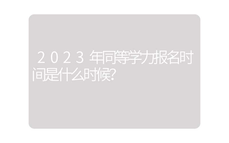 2023年同等学力报名时间是什么时候？