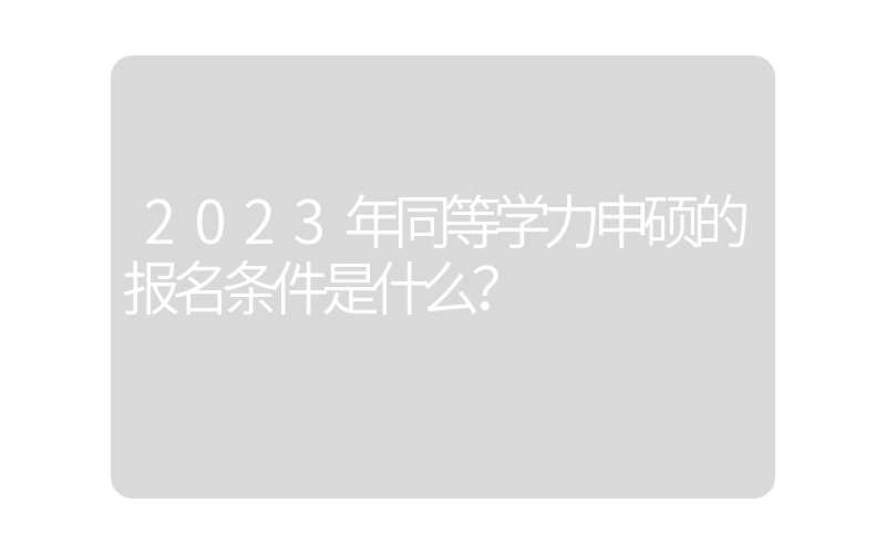 2023年同等学力申硕的报名条件是什么？