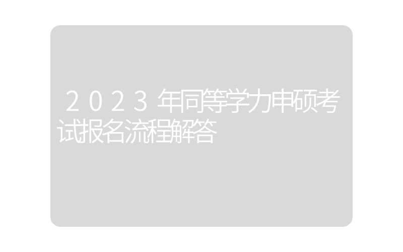 2023年同等学力申硕考试报名流程解答