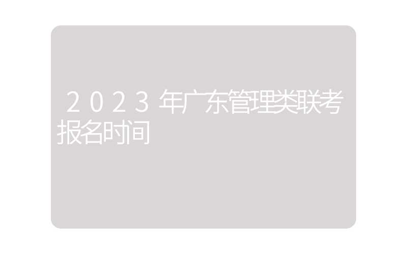 2023年广东管理类联考报名时间