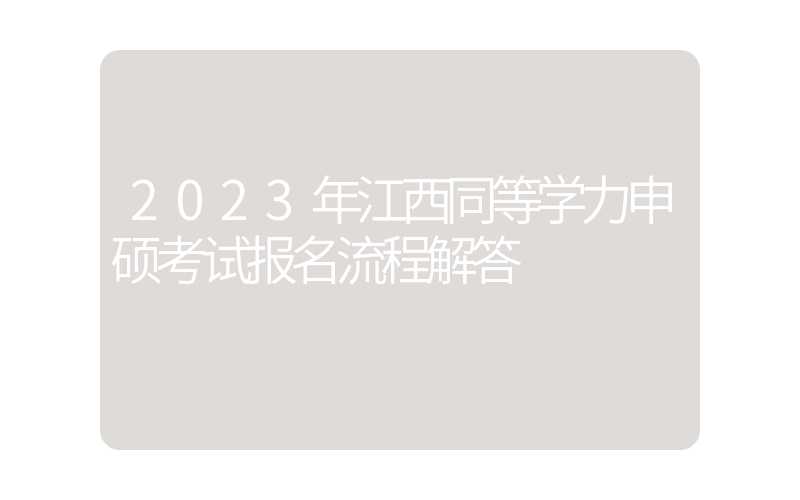 2023年江西同等学力申硕考试报名流程解答