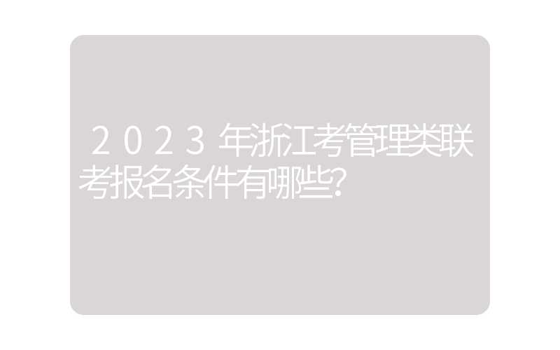 2023年浙江考管理类联考报名条件有哪些？