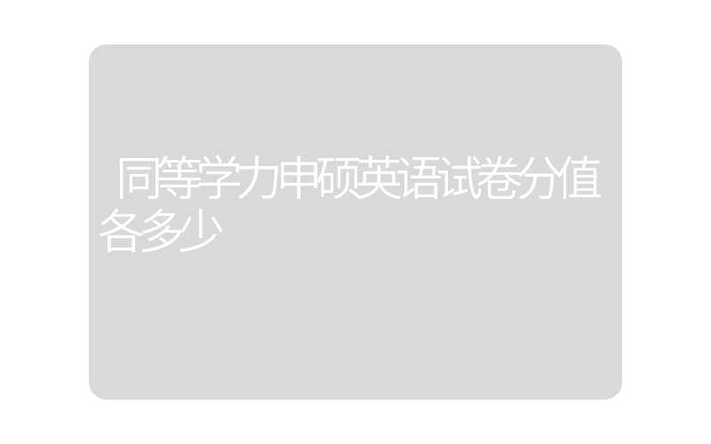 同等学力申硕英语试卷分值各多少