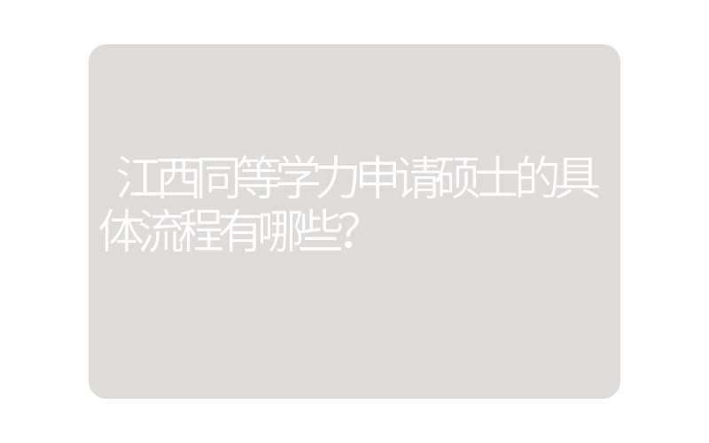 江西同等学力申请硕士的具体流程有哪些？