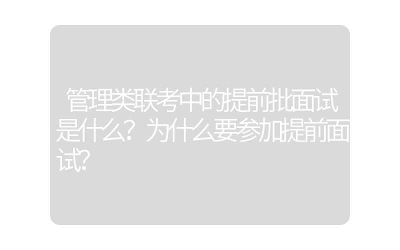管理类联考中的提前批面试是什么？为什么要参加提前面试？