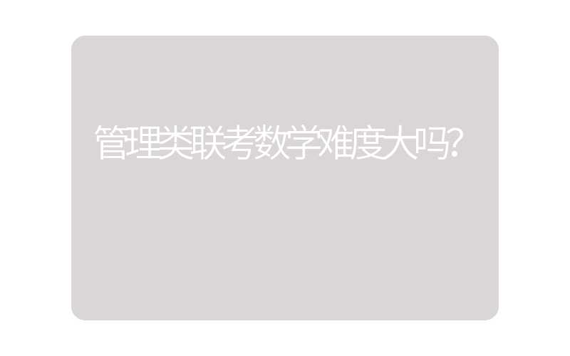 管理类联考数学难度大吗？