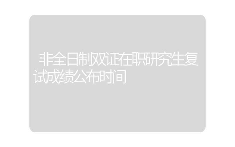 非全日制双证在职研究生复试成绩公布时间