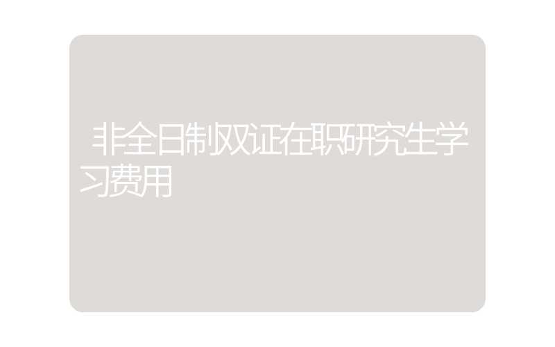 非全日制双证在职研究生学习费用